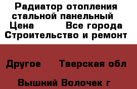 Радиатор отопления стальной панельный › Цена ­ 704 - Все города Строительство и ремонт » Другое   . Тверская обл.,Вышний Волочек г.